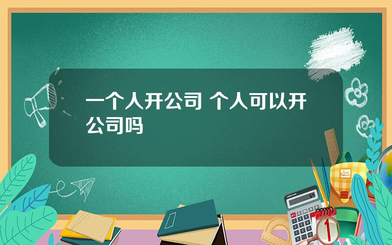 一个人开公司 个人可以开公司吗